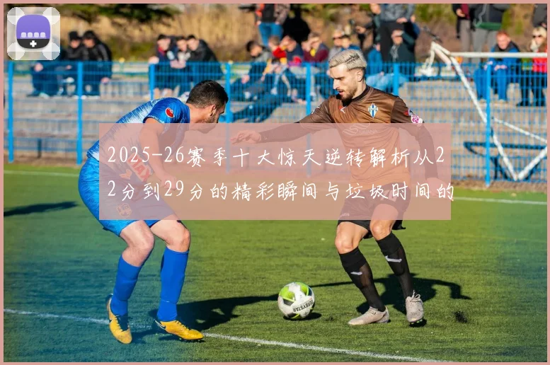 2025-26赛季十大惊天逆转解析从22分到29分的精彩瞬间与垃圾时间的真实定义