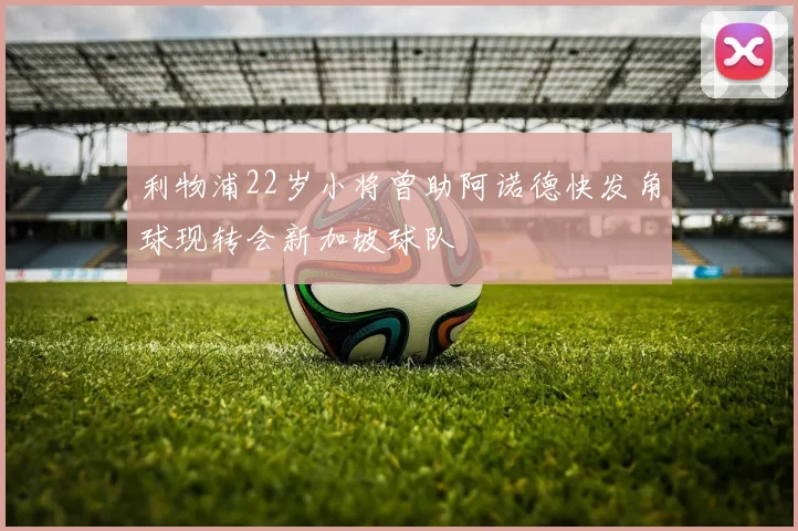 利物浦22岁小将曾助阿诺德快发角球现转会新加坡球队